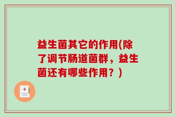 益生菌其它的作用(除了调节肠道菌群，益生菌还有哪些作用？)