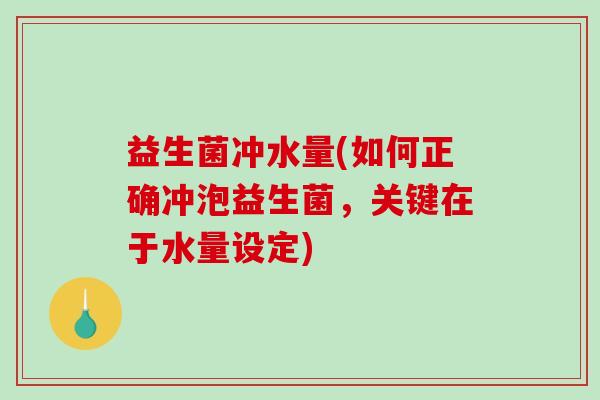 益生菌冲水量(如何正确冲泡益生菌，关键在于水量设定)