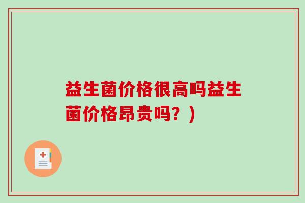 益生菌价格很高吗益生菌价格昂贵吗？)