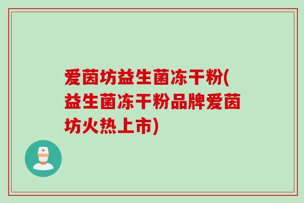 爱茵坊益生菌冻干粉(益生菌冻干粉品牌爱茵坊火热上市) 爱茵坊益生菌冻干粉(益生菌冻干粉品牌爱茵坊火热上市)