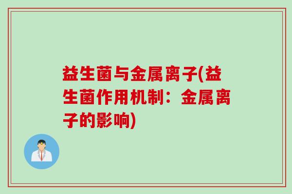 益生菌与金属离子(益生菌作用机制:金属离子的影响) 益生菌与金属离子(益生菌作用机制:金属离子的影响)