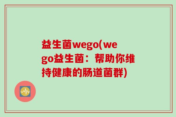 益生菌wego(wego益生菌：帮助你维持健康的肠道菌群)