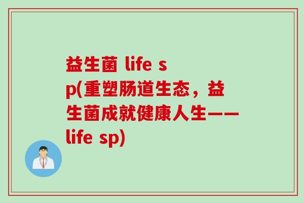 益生菌 life sp(重塑肠道生态，益生菌成就健康人生——life sp)