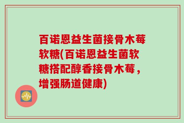 百诺恩益生菌接骨木莓软糖(百诺恩益生菌软糖搭配醇香接骨木莓，增强肠道健康)