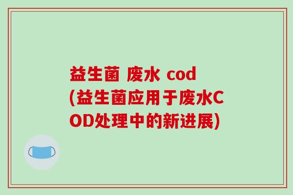 益生菌 废水 cod(益生菌应用于废水COD处理中的新进展)