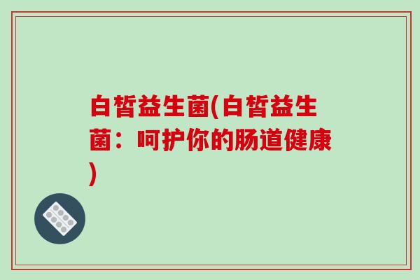 白皙益生菌(白皙益生菌：呵护你的肠道健康)