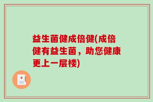 益生菌健成倍健(成倍健有益生菌，助您健康更上一层楼)