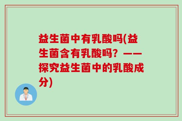 益生菌中有乳酸吗(益生菌含有乳酸吗？——探究益生菌中的乳酸成分)