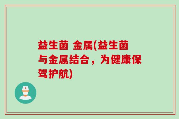 益生菌 金属(益生菌与金属结合，为健康保驾护航)