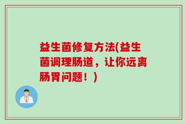 益生菌修复方法(益生菌调理肠道，让你远离肠胃问题！)