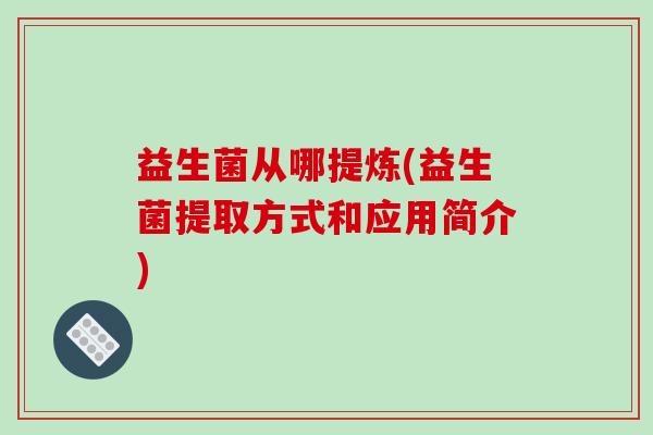 益生菌从哪提炼(益生菌提取方式和应用简介)