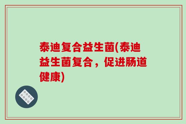 泰迪复合益生菌(泰迪益生菌复合，促进肠道健康)