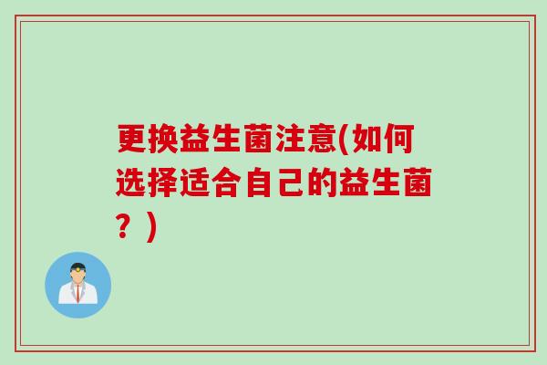 更换益生菌注意(如何选择适合自己的益生菌？)