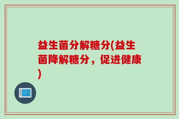 益生菌分解糖分(益生菌降解糖分，促进健康)