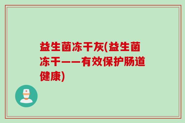 益生菌冻干灰(益生菌冻干——有效保护肠道健康)