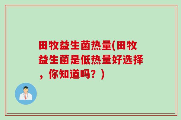 田牧益生菌热量(田牧益生菌是低热量好选择，你知道吗？)