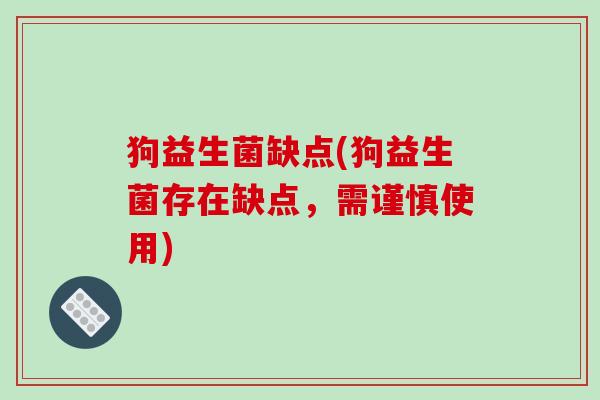 狗益生菌缺点(狗益生菌存在缺点，需谨慎使用)