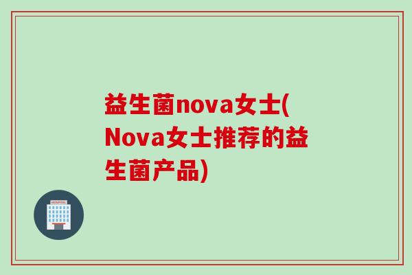益生菌nova女士(Nova女士推荐的益生菌产品)