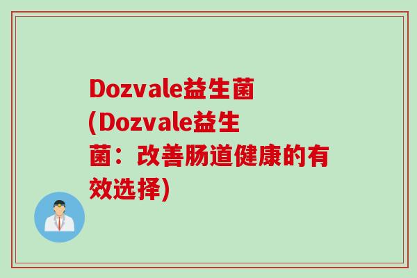 Dozvale益生菌(Dozvale益生菌：改善肠道健康的有效选择)