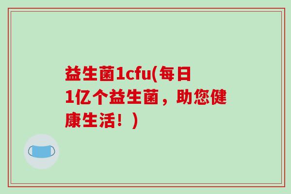 益生菌1cfu(每日1亿个益生菌，助您健康生活！)