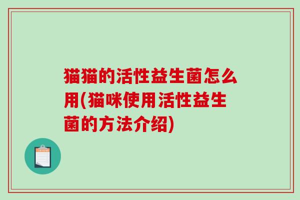 猫猫的活性益生菌怎么用(猫咪使用活性益生菌的方法介绍)