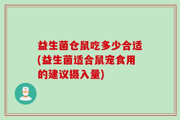 益生菌仓鼠吃多少合适(益生菌适合鼠宠食用的建议摄入量)