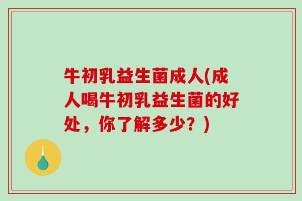 牛初乳益生菌成人(成人喝牛初乳益生菌的好处，你了解多少？)