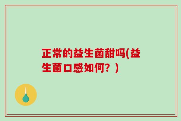 正常的益生菌甜吗(益生菌口感如何？)
