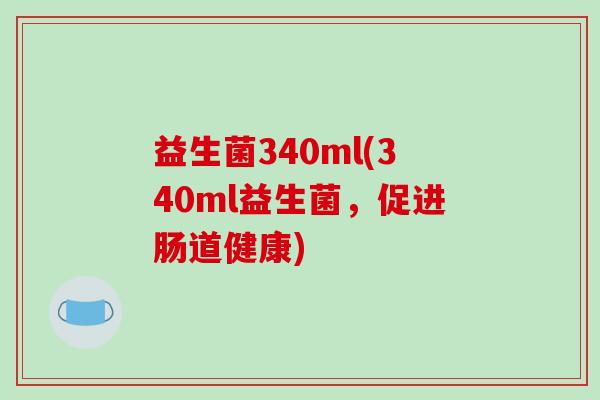 益生菌340ml(340ml益生菌，促进肠道健康)