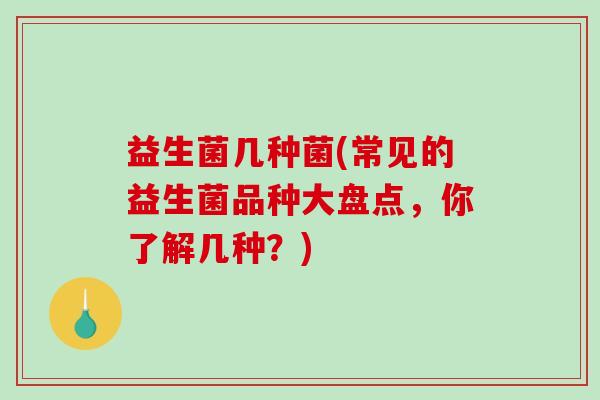 益生菌几种菌(常见的益生菌品种大盘点，你了解几种？)
