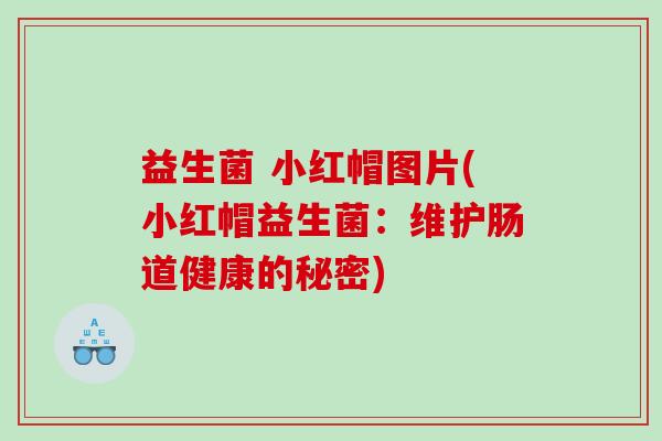 益生菌 小红帽图片(小红帽益生菌：维护肠道健康的秘密)
