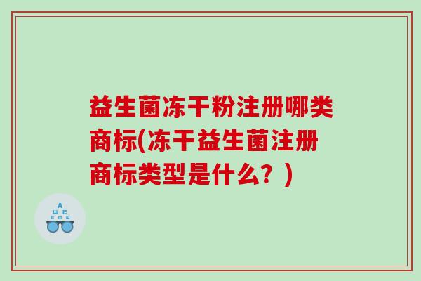 益生菌冻干粉注册哪类商标(冻干益生菌注册商标类型是什么？)