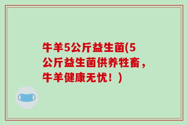 牛羊5公斤益生菌(5公斤益生菌供养牲畜，牛羊健康无忧！)