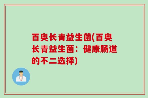 百奥长青益生菌(百奥长青益生菌：健康肠道的不二选择)