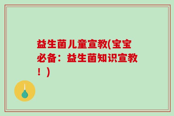 益生菌儿童宣教(宝宝必备：益生菌知识宣教！)