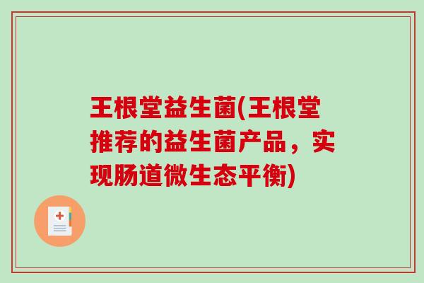 王根堂益生菌(王根堂推荐的益生菌产品，实现肠道微生态平衡)