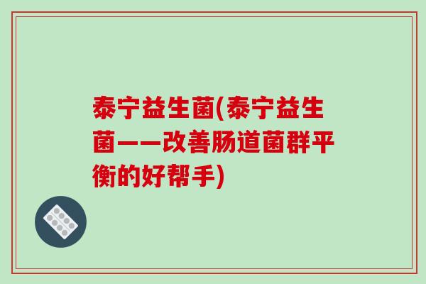 泰宁益生菌(泰宁益生菌——改善肠道菌群平衡的好帮手)