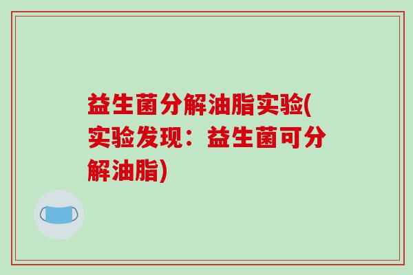 益生菌分解油脂实验(实验发现：益生菌可分解油脂)
