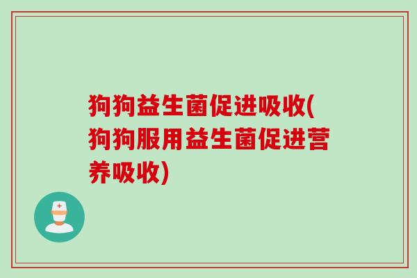 狗狗益生菌促进吸收(狗狗服用益生菌促进营养吸收)