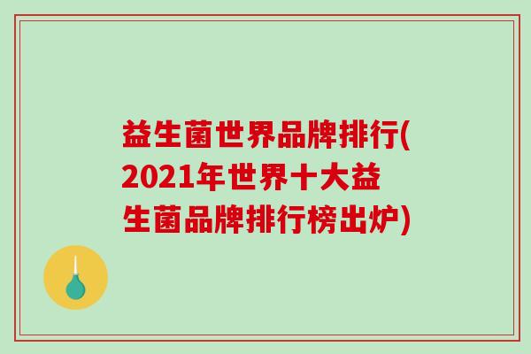 益生菌世界品牌排行(2021年世界十大益生菌品牌排行榜出炉)