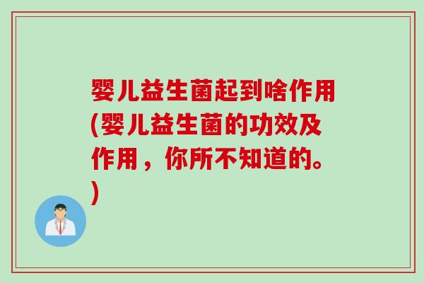 婴儿益生菌起到啥作用(婴儿益生菌的功效及作用，你所不知道的。)