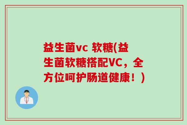 益生菌vc 软糖(益生菌软糖搭配VC，全方位呵护肠道健康！)