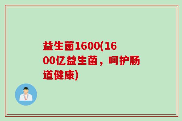 益生菌1600(1600亿益生菌，呵护肠道健康)