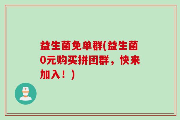益生菌免单群(益生菌0元购买拼团群，快来加入！)