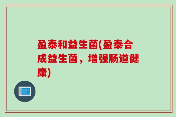 盈泰和益生菌(盈泰合成益生菌，增强肠道健康)
