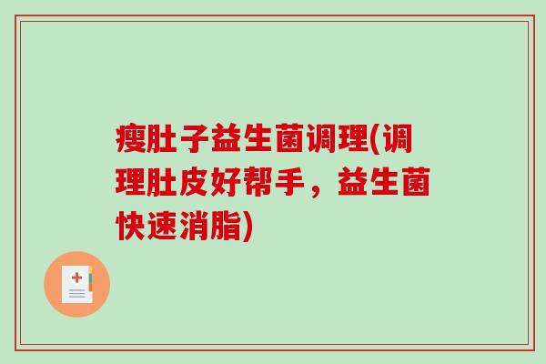 瘦肚子益生菌调理(调理肚皮好帮手，益生菌快速消脂)