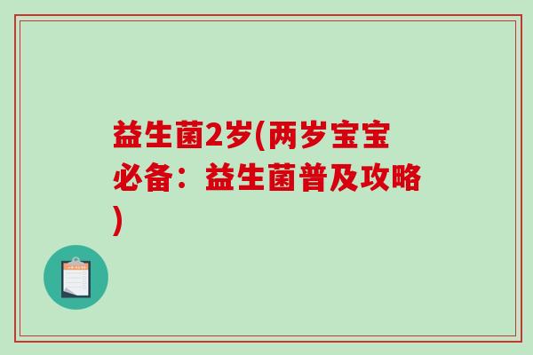 益生菌2岁(两岁宝宝必备：益生菌普及攻略)