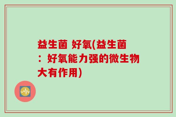益生菌 好氧(益生菌：好氧能力强的微生物大有作用)