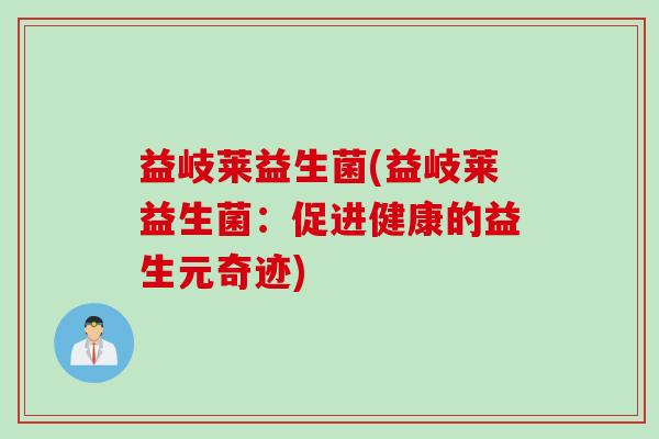 益岐莱益生菌(益岐莱益生菌：促进健康的益生元奇迹)