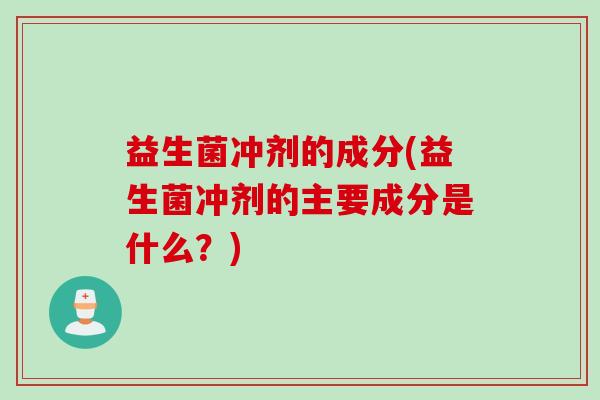 益生菌冲剂的成分(益生菌冲剂的主要成分是什么？)